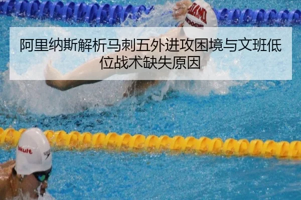 阿里纳斯解析马刺五外进攻困境与文班低位战术缺失原因